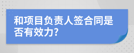 和项目负责人签合同是否有效力?