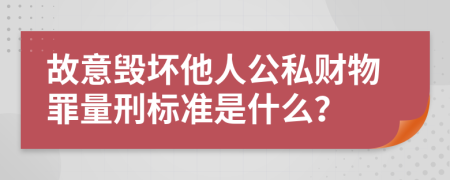 故意毁坏他人公私财物罪量刑标准是什么？