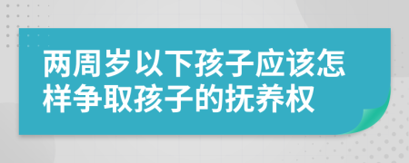 两周岁以下孩子应该怎样争取孩子的抚养权
