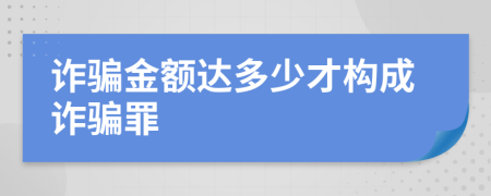 诈骗金额达多少才构成诈骗罪