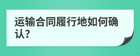 运输合同履行地如何确认？