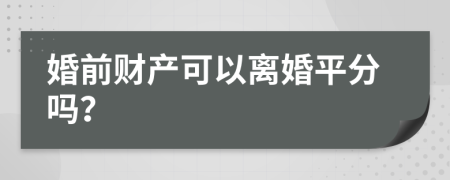 婚前财产可以离婚平分吗？