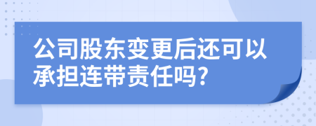 公司股东变更后还可以承担连带责任吗?