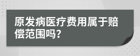 原发病医疗费用属于赔偿范围吗？