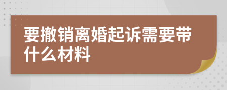 要撤销离婚起诉需要带什么材料