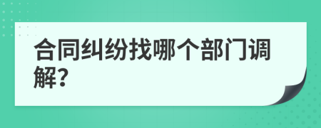 合同纠纷找哪个部门调解？