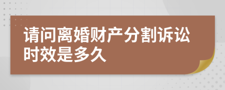 请问离婚财产分割诉讼时效是多久