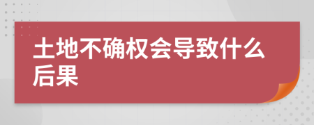 土地不确权会导致什么后果