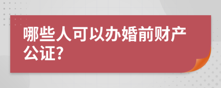 哪些人可以办婚前财产公证?