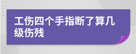 工伤四个手指断了算几级伤残