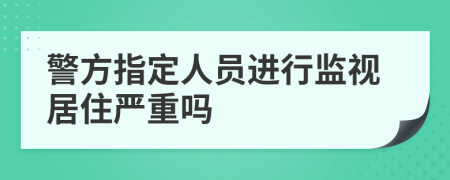 警方指定人员进行监视居住严重吗