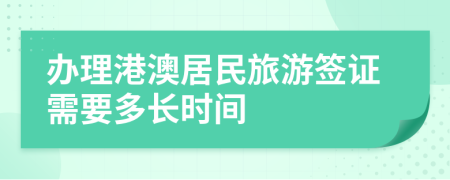 办理港澳居民旅游签证需要多长时间