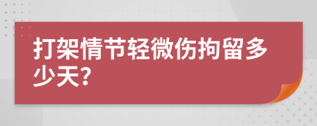 打架情节轻微伤拘留多少天？