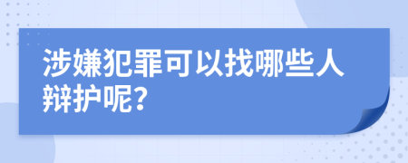 涉嫌犯罪可以找哪些人辩护呢？