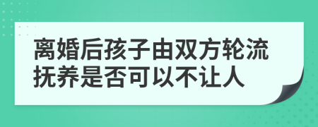 离婚后孩子由双方轮流抚养是否可以不让人