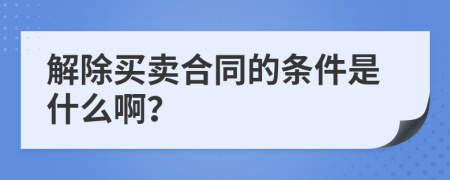 解除买卖合同的条件是什么啊？