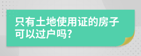 只有土地使用证的房子可以过户吗?