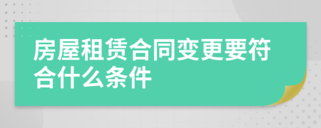 房屋租赁合同变更要符合什么条件