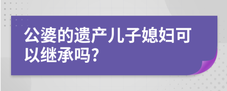 公婆的遗产儿子媳妇可以继承吗?