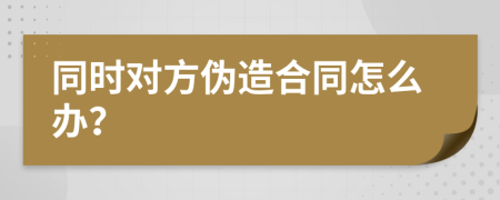 同时对方伪造合同怎么办？