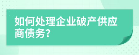 如何处理企业破产供应商债务？