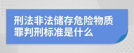 刑法非法储存危险物质罪判刑标准是什么