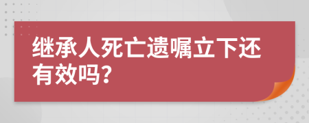 继承人死亡遗嘱立下还有效吗？