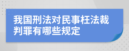 我国刑法对民事枉法裁判罪有哪些规定