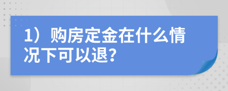 1）购房定金在什么情况下可以退？