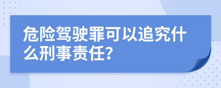 危险驾驶罪可以追究什么刑事责任？