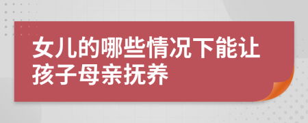 女儿的哪些情况下能让孩子母亲抚养