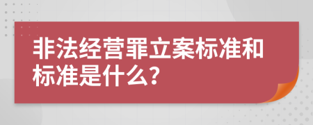 非法经营罪立案标准和标准是什么？