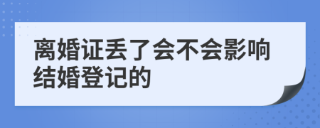 离婚证丢了会不会影响结婚登记的