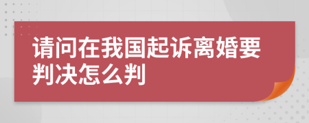 请问在我国起诉离婚要判决怎么判