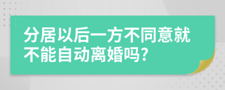 分居以后一方不同意就不能自动离婚吗?