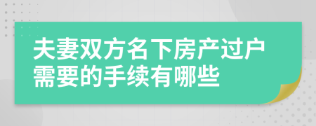 夫妻双方名下房产过户需要的手续有哪些