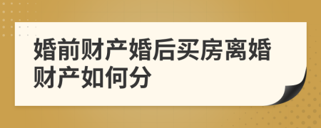 婚前财产婚后买房离婚财产如何分