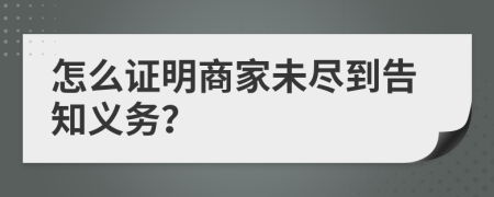 怎么证明商家未尽到告知义务？