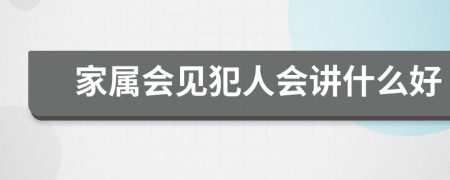 家属会见犯人会讲什么好