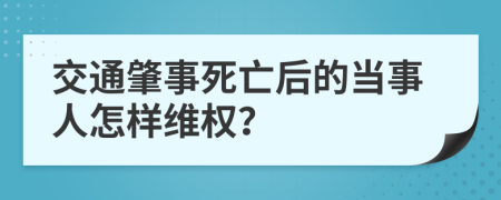 交通肇事死亡后的当事人怎样维权？