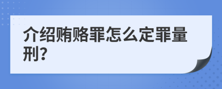 介绍贿赂罪怎么定罪量刑？