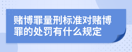 赌博罪量刑标准对赌博罪的处罚有什么规定