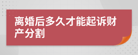 离婚后多久才能起诉财产分割