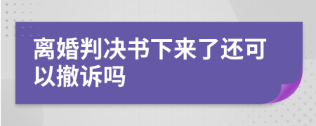 离婚判决书下来了还可以撤诉吗