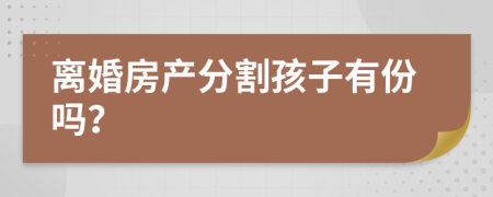 离婚房产分割孩子有份吗？