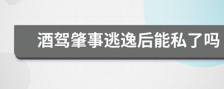 酒驾肇事逃逸后能私了吗