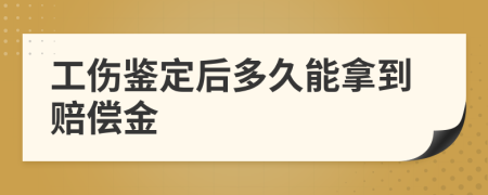 工伤鉴定后多久能拿到赔偿金