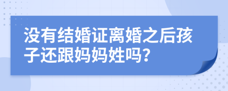 没有结婚证离婚之后孩子还跟妈妈姓吗？