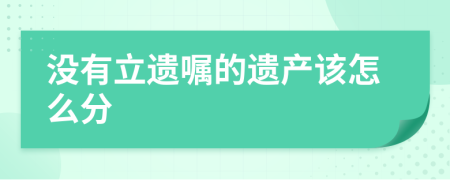 没有立遗嘱的遗产该怎么分