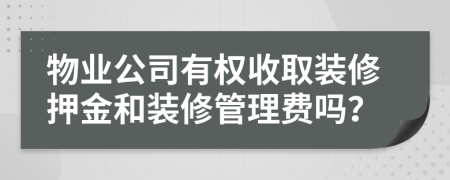 物业公司有权收取装修押金和装修管理费吗？